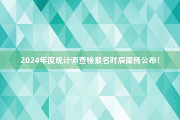 2024年度统计师查验报名时辰阐扬公布！