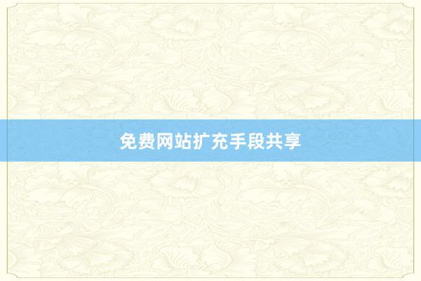 免费网站扩充手段共享