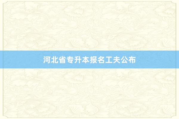 河北省专升本报名工夫公布