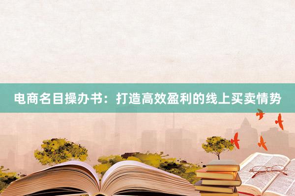 电商名目操办书：打造高效盈利的线上买卖情势