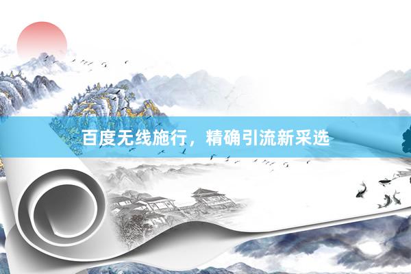 百度无线施行，精确引流新采选