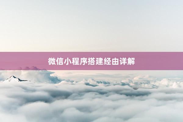 微信小程序搭建经由详解
