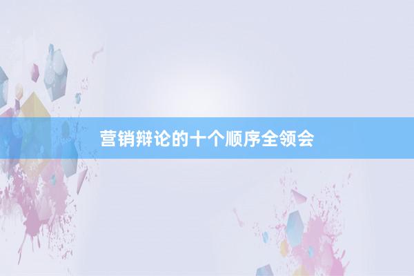 营销辩论的十个顺序全领会