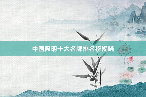 中国照明十大名牌排名榜揭晓