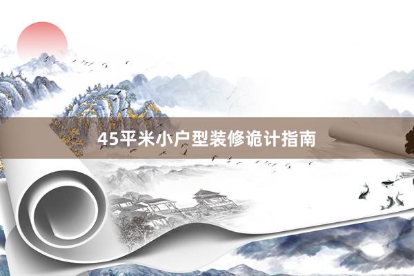 45平米小户型装修诡计指南