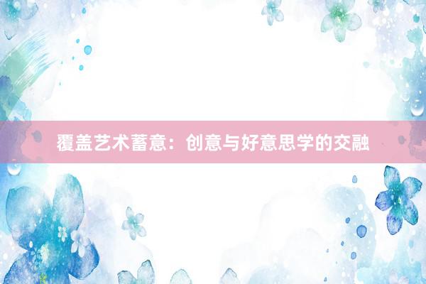 覆盖艺术蓄意：创意与好意思学的交融