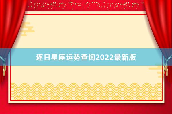 逐日星座运势查询2022最新版