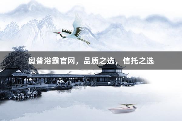 奥普浴霸官网，品质之选，信托之选