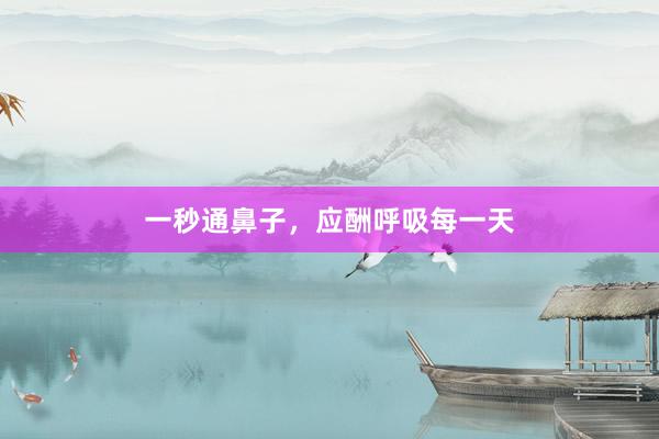 一秒通鼻子，应酬呼吸每一天