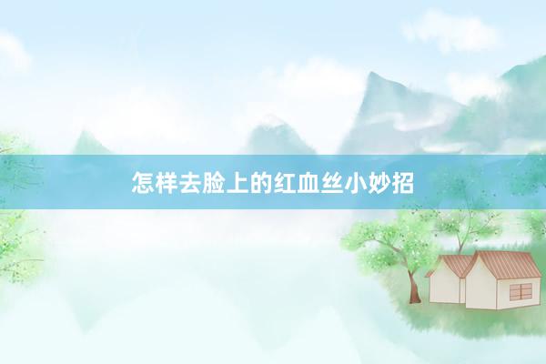 怎样去脸上的红血丝小妙招