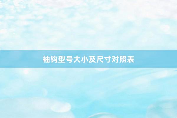 袖钩型号大小及尺寸对照表