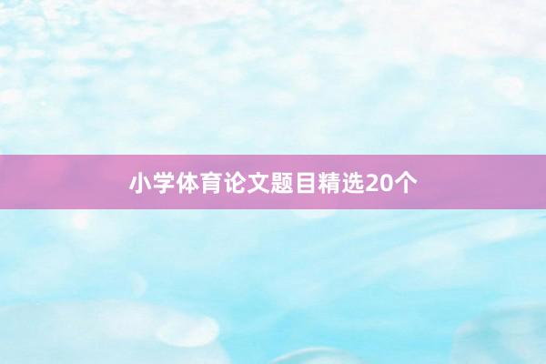 小学体育论文题目精选20个